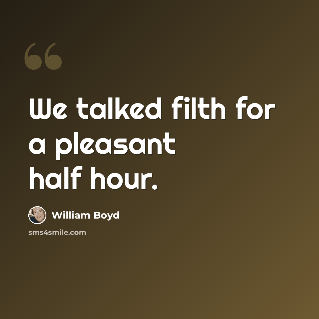 “We talked filth for a pleasant half hour.” quote by William Boyd