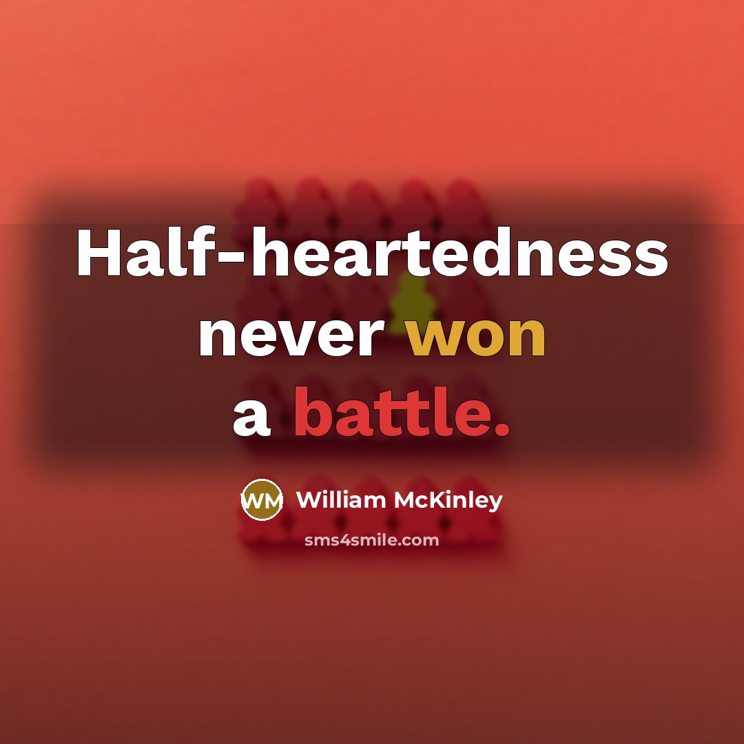 “Half-heartedness never won a battle.” quote by William McKinley
