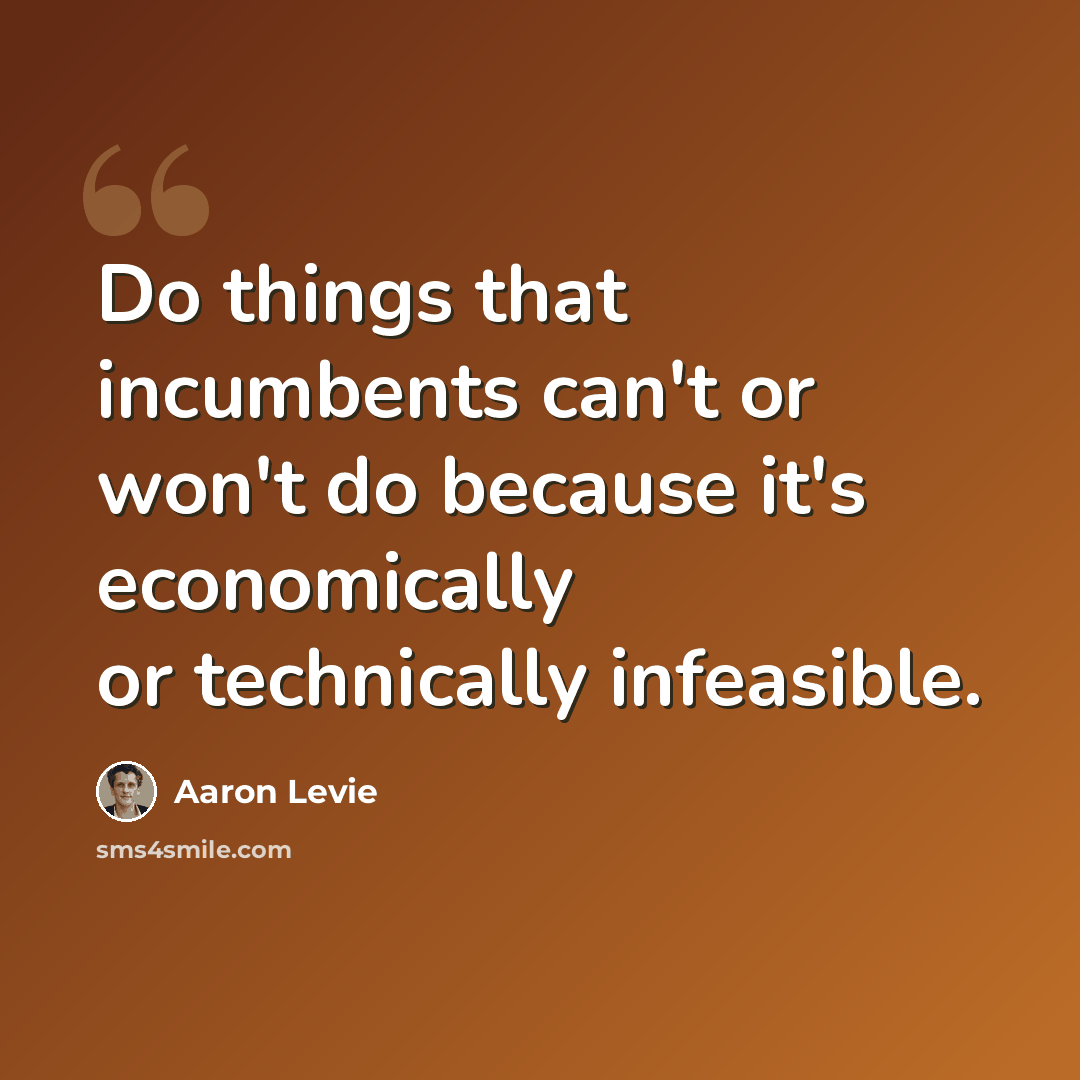 “Do things that incumbents can't or won't do because it's economically or technically infeasible.” quote by Aaron Levie