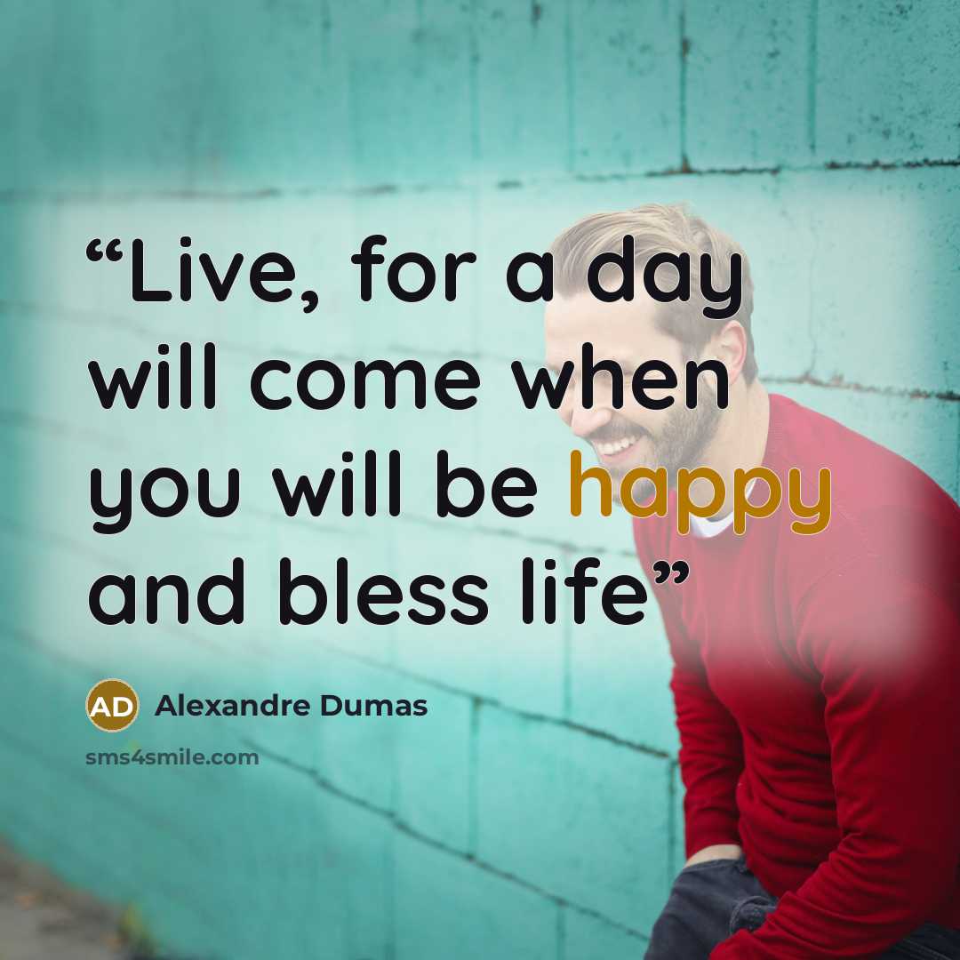“Live, for a day will come when you will be happy and bless life” quote by Alexandre Dumas