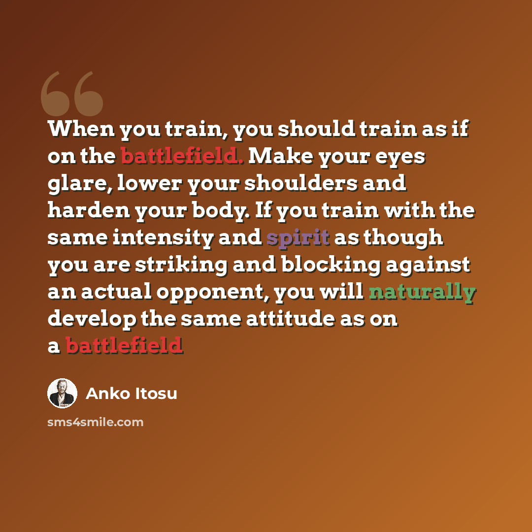 “When you train, you should train as if on the battlefield. Make your eyes glare, lower your shoulders and harden your body. If you train with the same intensity and spirit as though you are striking and blocking against an actual opponent, you will naturally develop the same attitude as on a…” quote by Anko Itosu