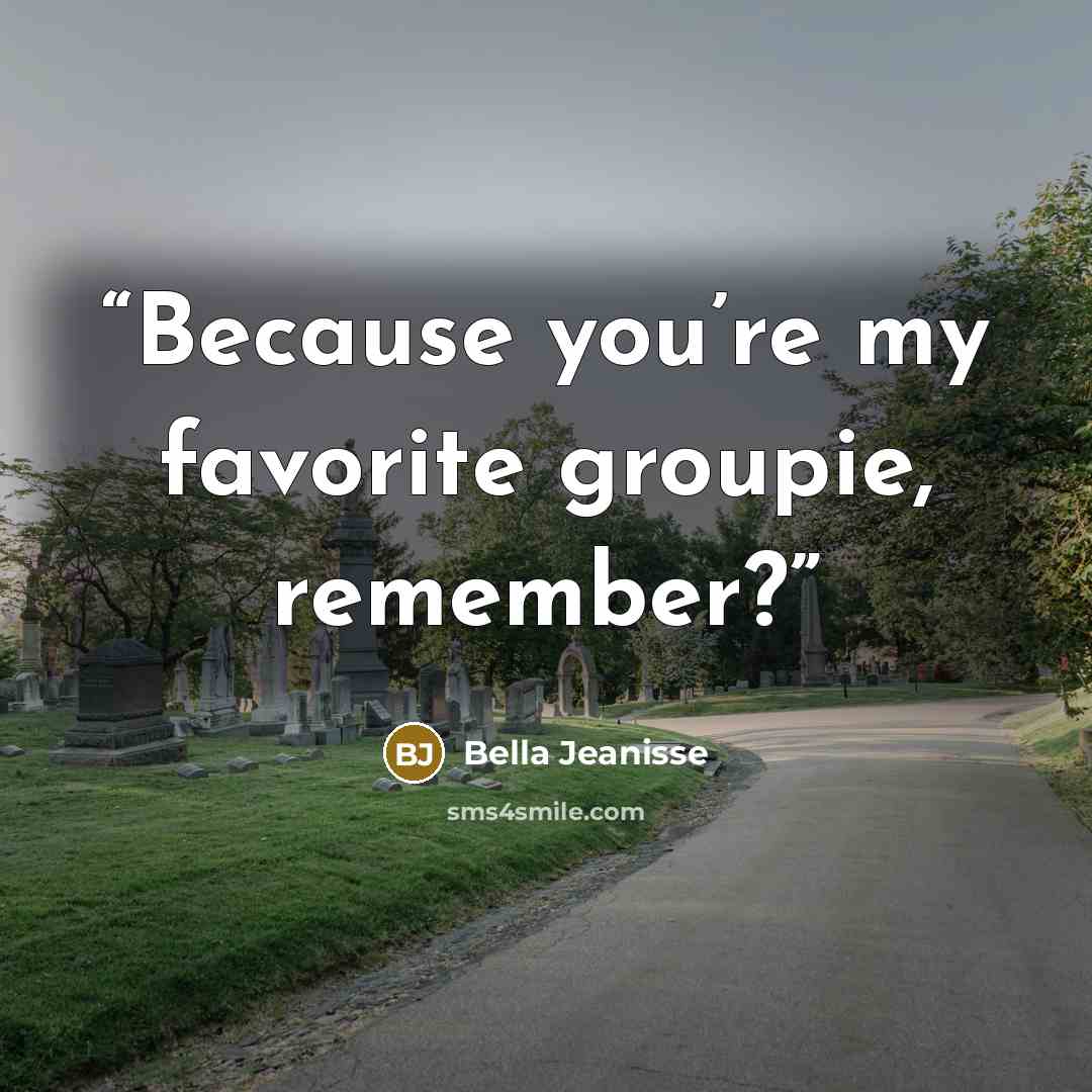 “Because you’re my favorite groupie, remember?” quote by Bella Jeanisse