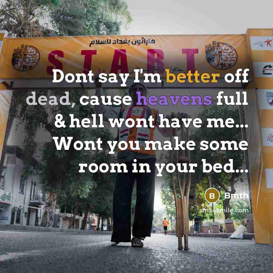 “Dont say I'm better off dead, cause heavens full & hell wont have me... Wont you make some room in your bed...” quote by Bmth