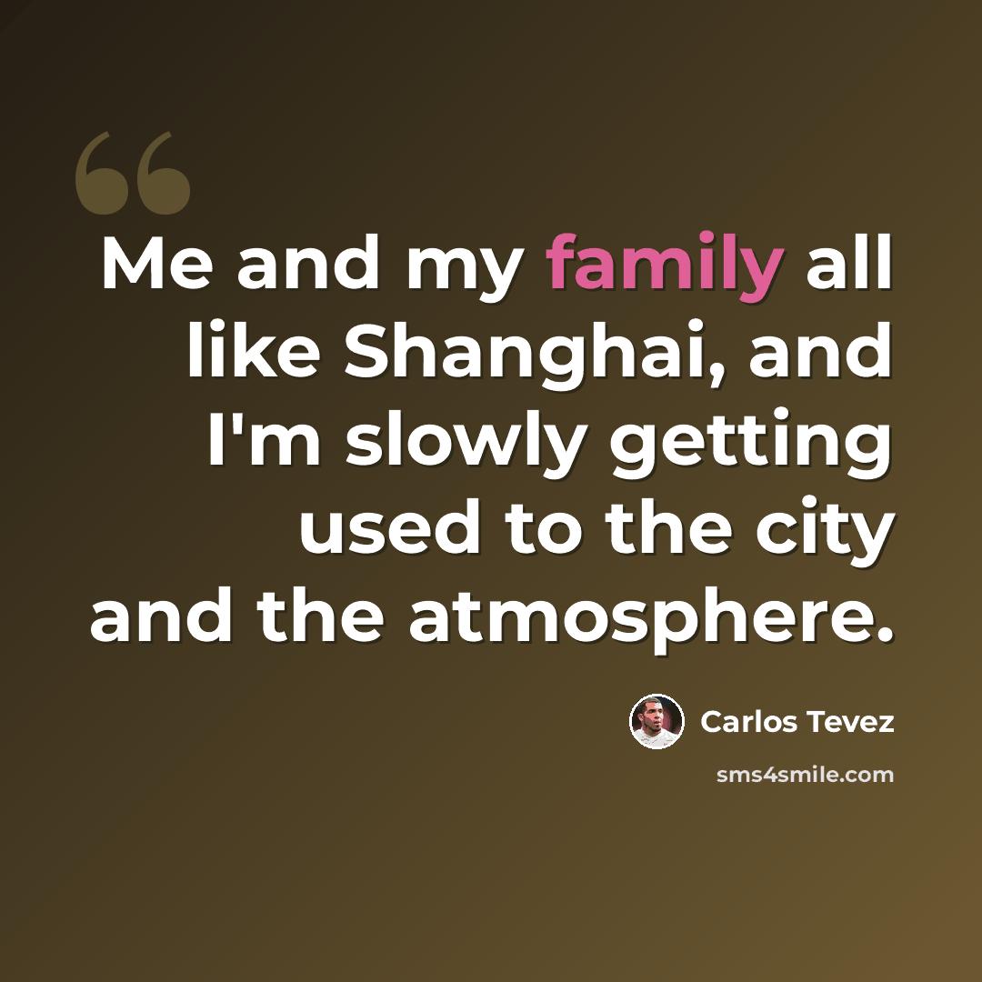 “Me and my family all like Shanghai, and I'm slowly getting used to the city and the atmosphere.” quote by Carlos Tevez