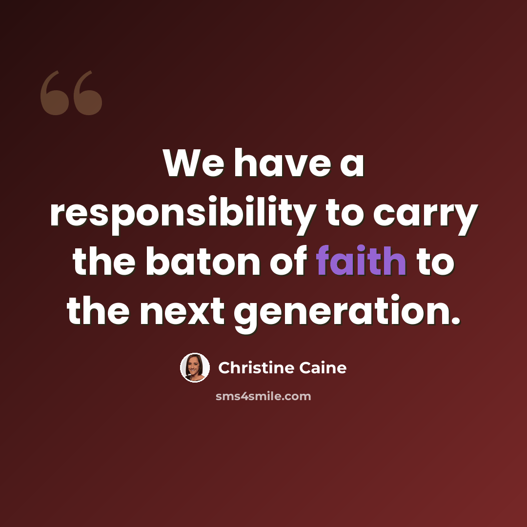 “We have a responsibility to carry the baton of faith to the next generation.” quote by Christine Caine