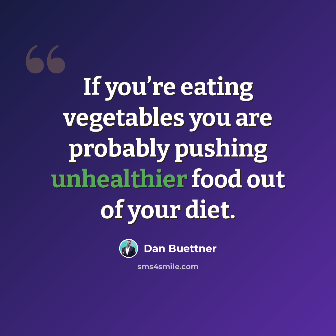 “If you’re eating vegetables you are probably pushing unhealthier food out of your diet.” quote by Dan Buettner