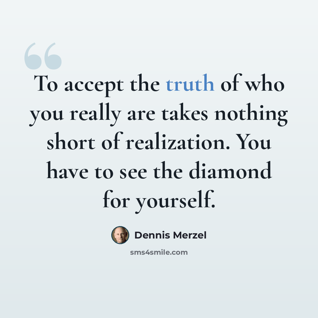“To accept the truth of who you really are takes nothing short of realization. You have to see the diamond for yourself.” quote by Dennis Merzel