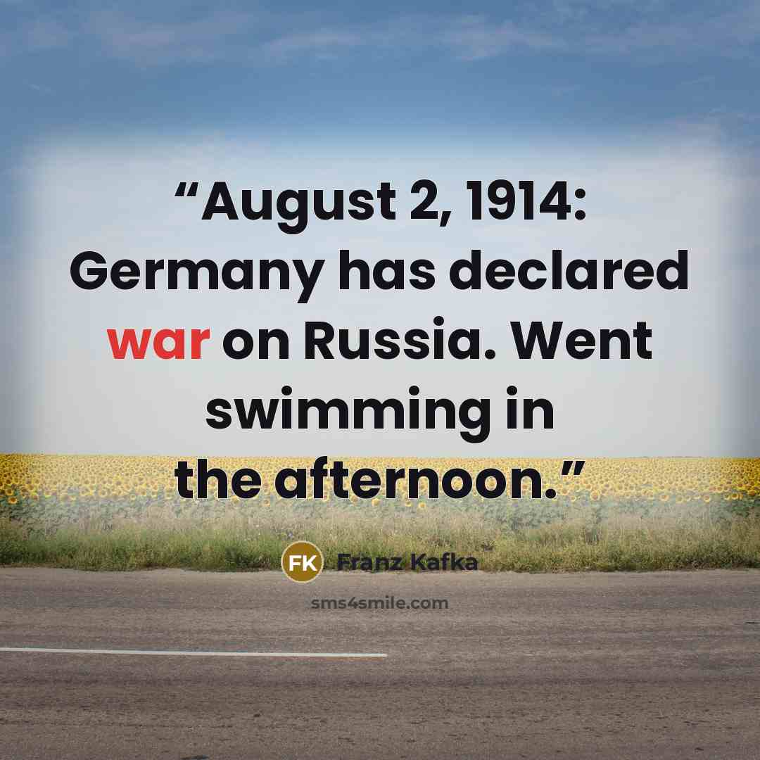 “August 2, 1914: Germany has declared war on Russia. Went swimming in the afternoon.” quote by Franz Kafka