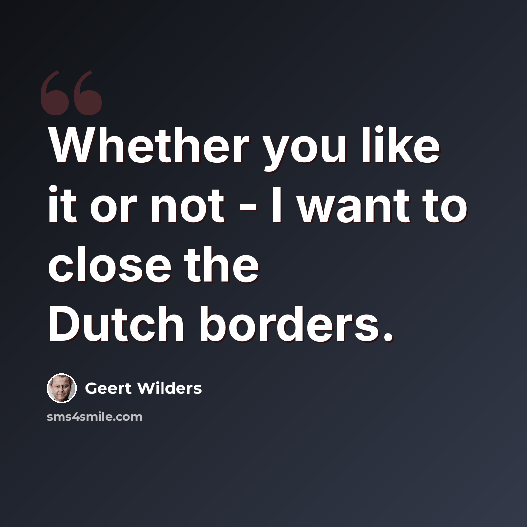 “Whether you like it or not - I want to close the Dutch borders.” quote by Geert Wilders