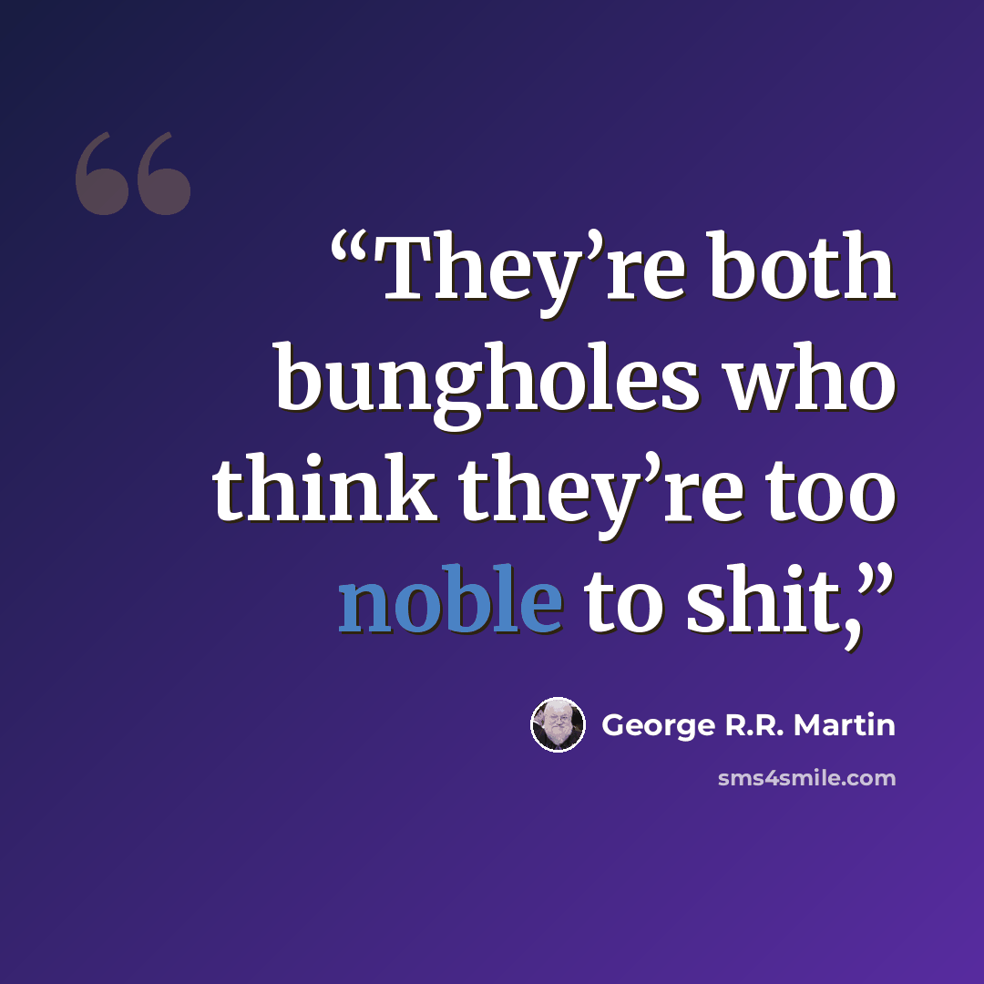 “They’re both bungholes who think they’re too noble to shit,” quote by George R.R. Martin