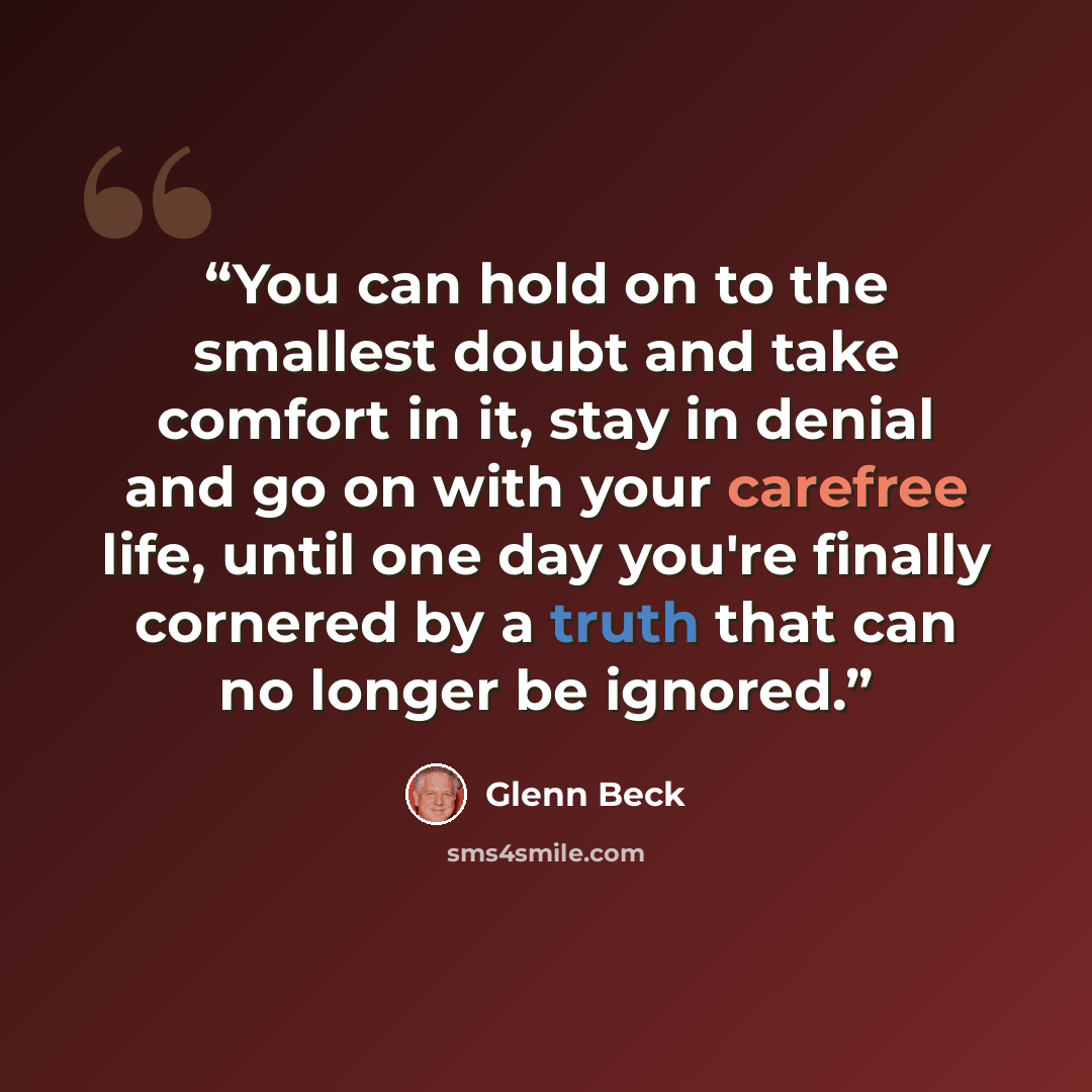 “You can hold on to the smallest doubt and take comfort in it, stay in denial and go on with your carefree life, until one day you're finally cornered by a truth that can no longer be ignored.” quote by Glenn Beck