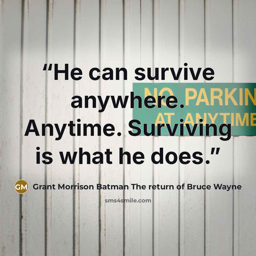 “He can survive anywhere. Anytime. Surviving is what he does.” quote by Grant Morrison Batman The return of Bruce Wayne