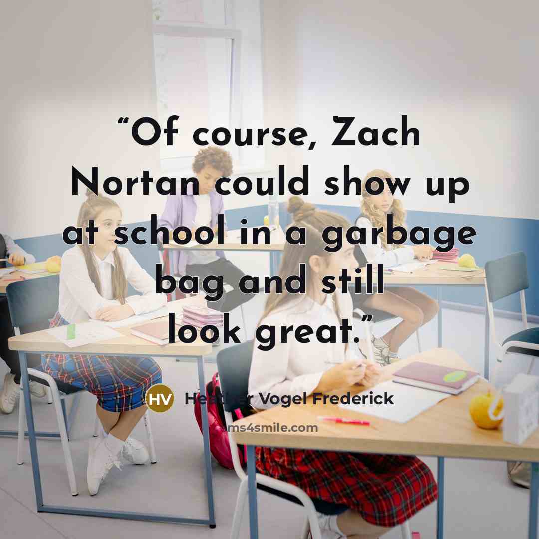 “Of course, Zach Nortan could show up at school in a garbage bag and still look great.” quote by Heather Vogel Frederick