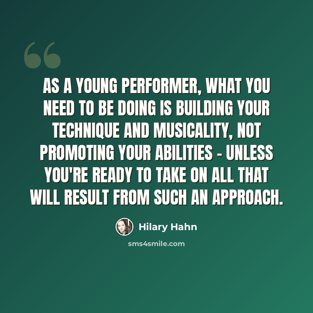 “As a young performer, what you need to be doing is building your technique and musicality, not promoting your abilities - unless you're ready to take on all that will result from such an approach.” quote by Hilary Hahn