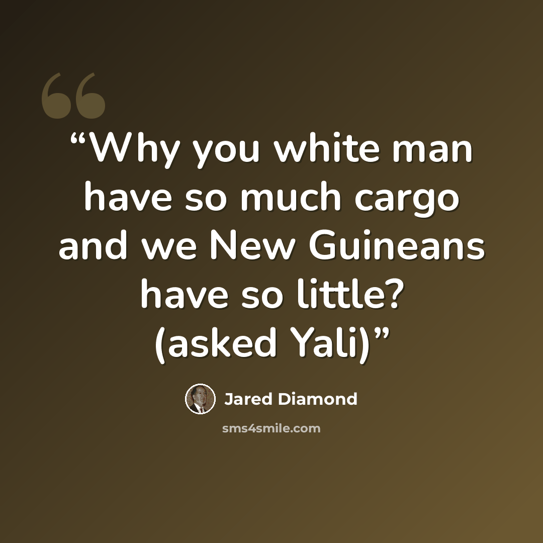 “Why you white man have so much cargo and we New Guineans have so little? (asked Yali)” quote by Jared Diamond
