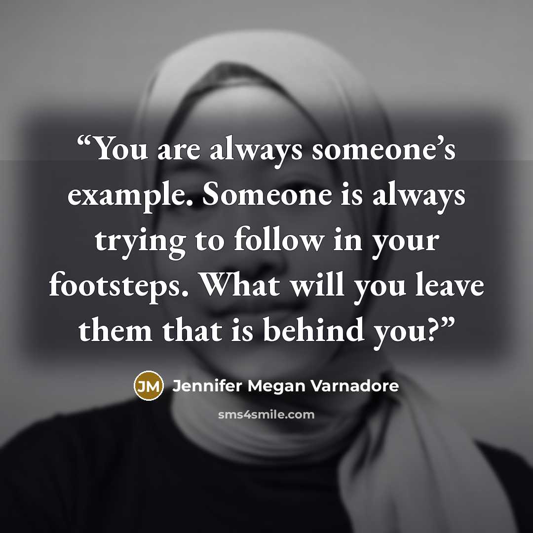 “You are always someone’s example. Someone is always trying to follow in your footsteps. What will you leave them that is behind you?” quote by Jennifer Megan Varnadore