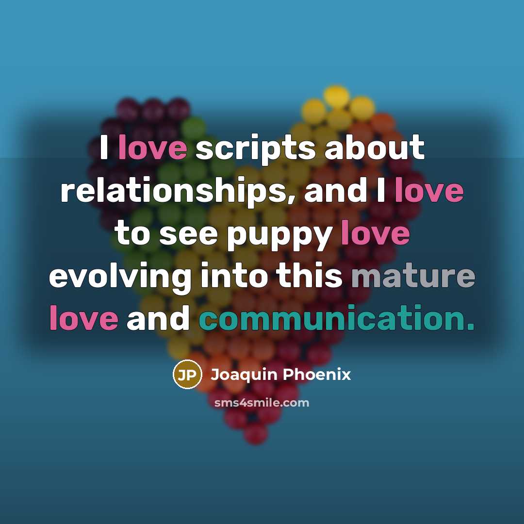 “I love scripts about relationships, and I love to see puppy love evolving into this mature love and communication.” quote by Joaquin Phoenix