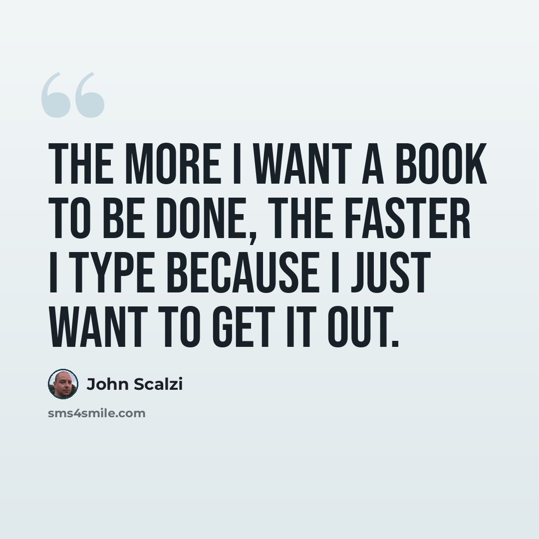 “The more I want a book to be done, the faster I type because I just want to get it out.” quote by John Scalzi