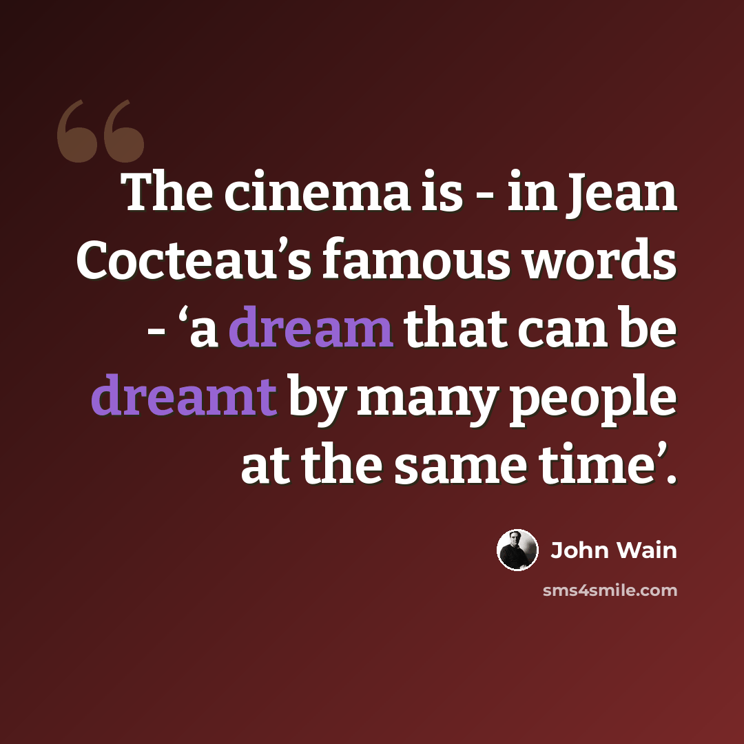 “The cinema is - in Jean Cocteau’s famous words - ‘a dream that can be dreamt by many people at the same time’.” quote by John Wain