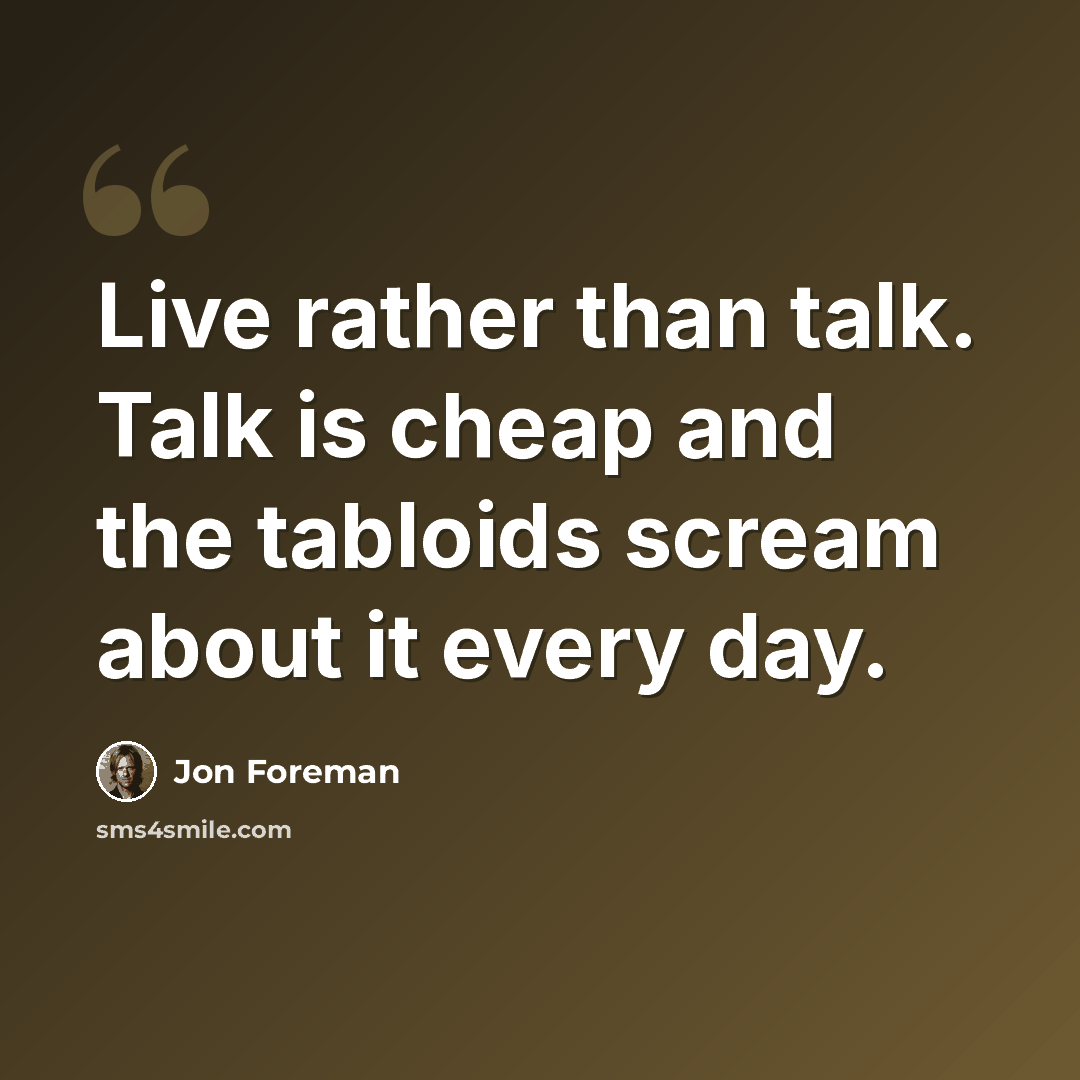 “Live rather than talk. Talk is cheap and the tabloids scream about it every day.” quote by Jon Foreman