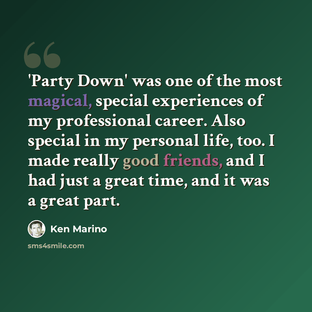 “'Party Down' was one of the most magical, special experiences of my professional career. Also special in my personal life, too. I made really good friends, and I had just a great time, and it was a great part.” quote by Ken Marino