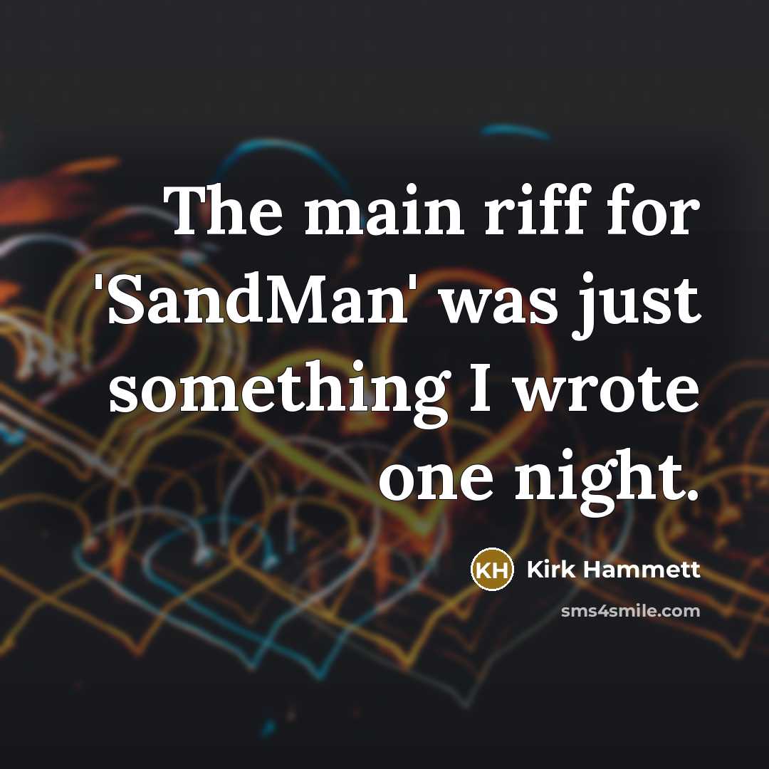 “The main riff for 'SandMan' was just something I wrote one night.” quote by Kirk Hammett
