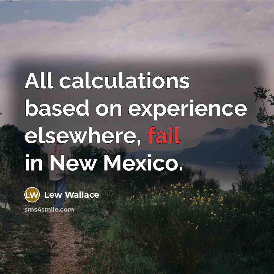 “All calculations based on experience elsewhere, fail in New Mexico.” quote by Lew Wallace