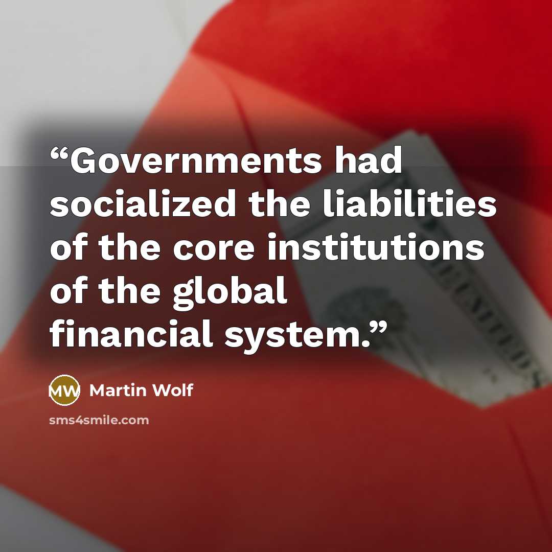 “Governments had socialized the liabilities of the core institutions of the global financial system.” quote by Martin Wolf