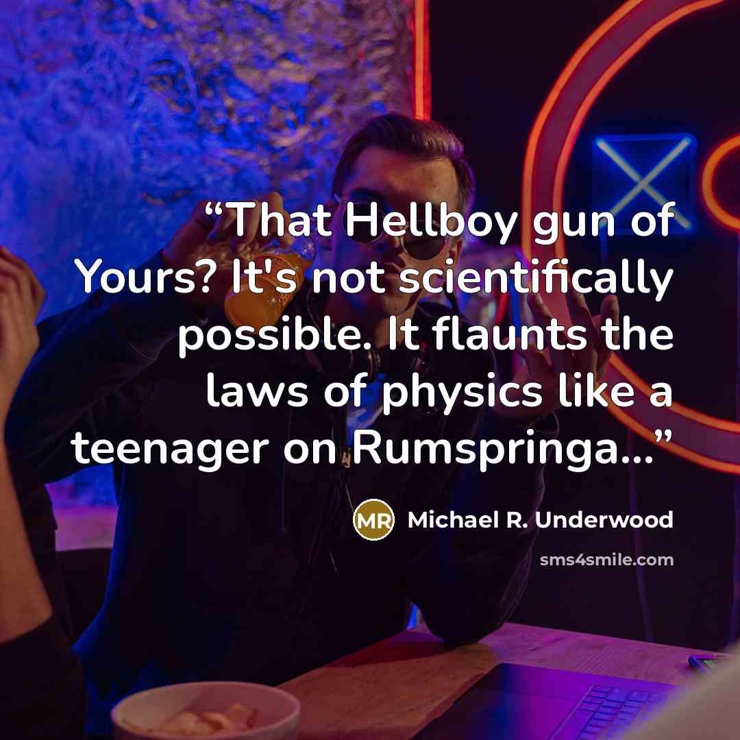 “That Hellboy gun of Yours? It's not scientifically possible. It flaunts the laws of physics like a teenager on Rumspringa...” quote by Michael R. Underwood