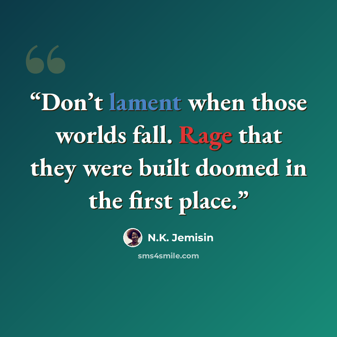 “Don’t lament when those worlds fall. Rage that they were built doomed in the first place.” quote by N.K. Jemisin