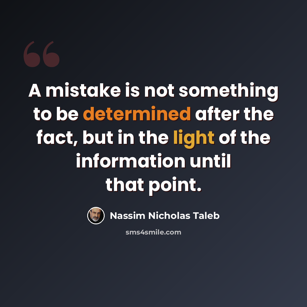 “A mistake is not something to be determined after the fact, but in the light of the information until that point.” quote by Nassim Nicholas Taleb