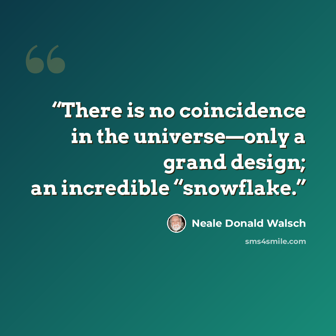 “There is no coincidence in the universe—only a grand design; an incredible “snowflake.” quote by Neale Donald Walsch