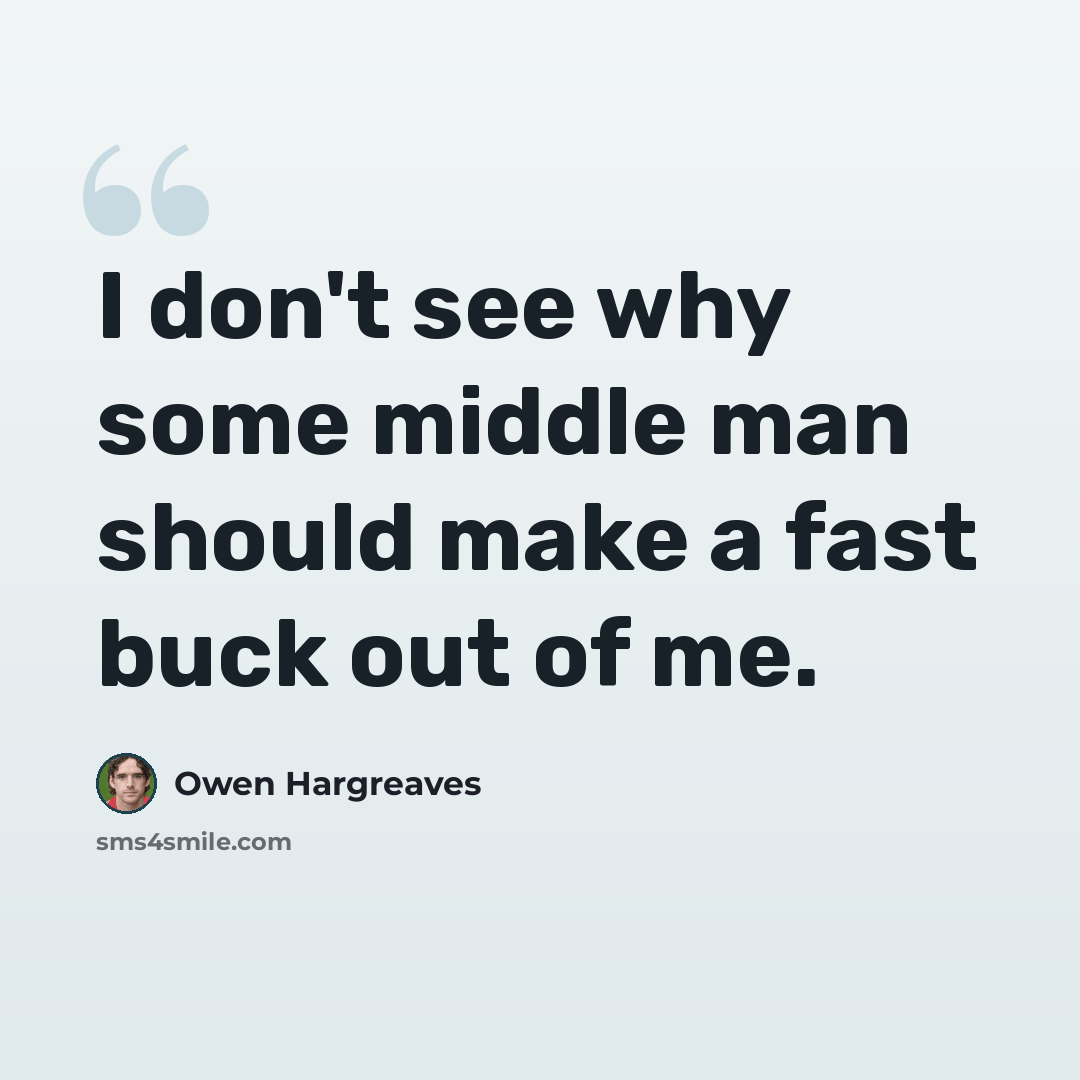 “I don't see why some middle man should make a fast buck out of me.” quote by Owen Hargreaves