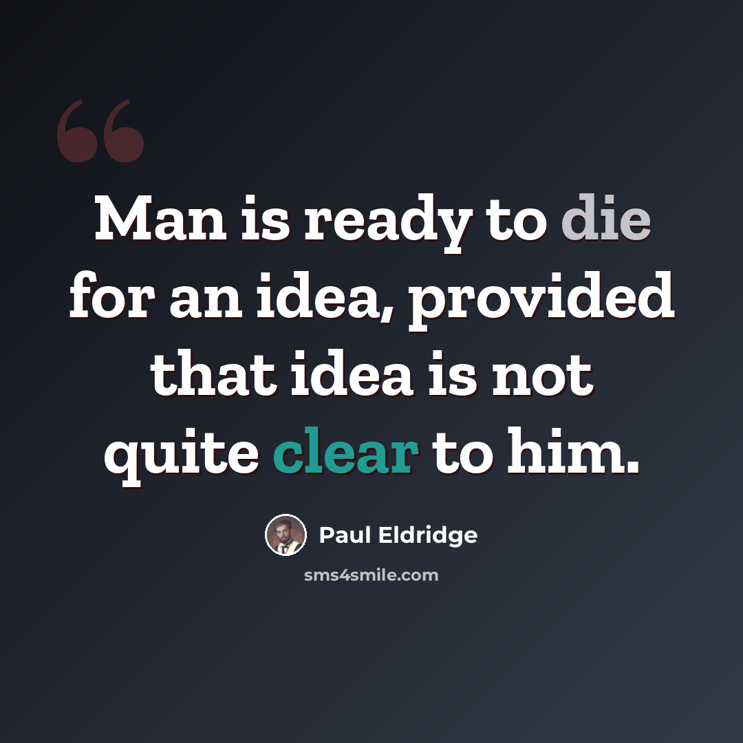 “Man is ready to die for an idea, provided that idea is not quite clear to him.” quote by Paul Eldridge