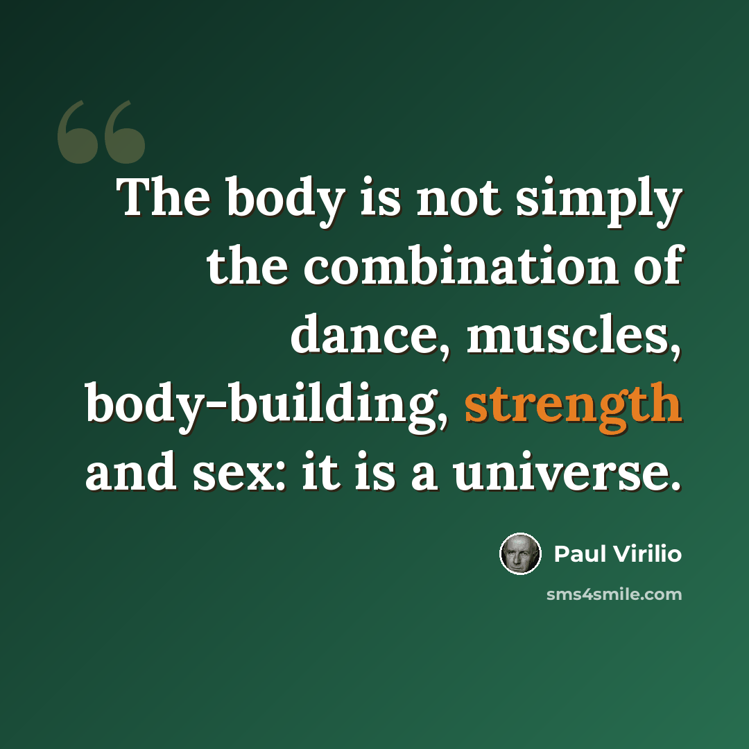 “The body is not simply the combination of dance, muscles, body-building, strength and sex: it is a universe.” quote by Paul Virilio