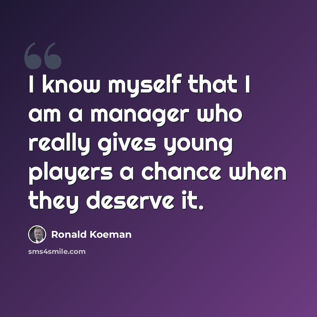 “I know myself that I am a manager who really gives young players a chance when they deserve it.” quote by Ronald Koeman