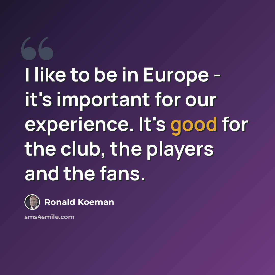 “I like to be in Europe - it's important for our experience. It's good for the club, the players and the fans.” quote by Ronald Koeman