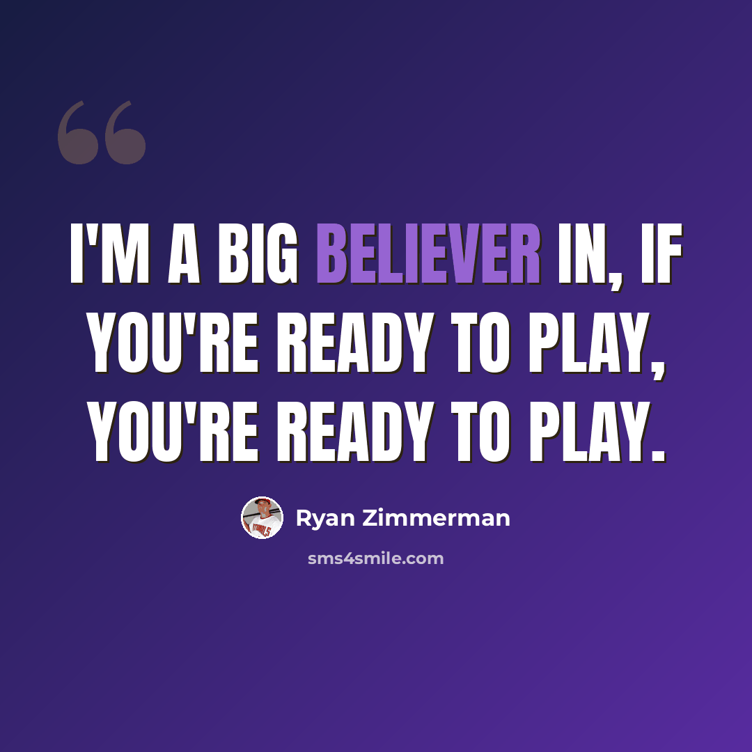 “I'm a big believer in, if you're ready to play, you're ready to play.” quote by Ryan Zimmerman