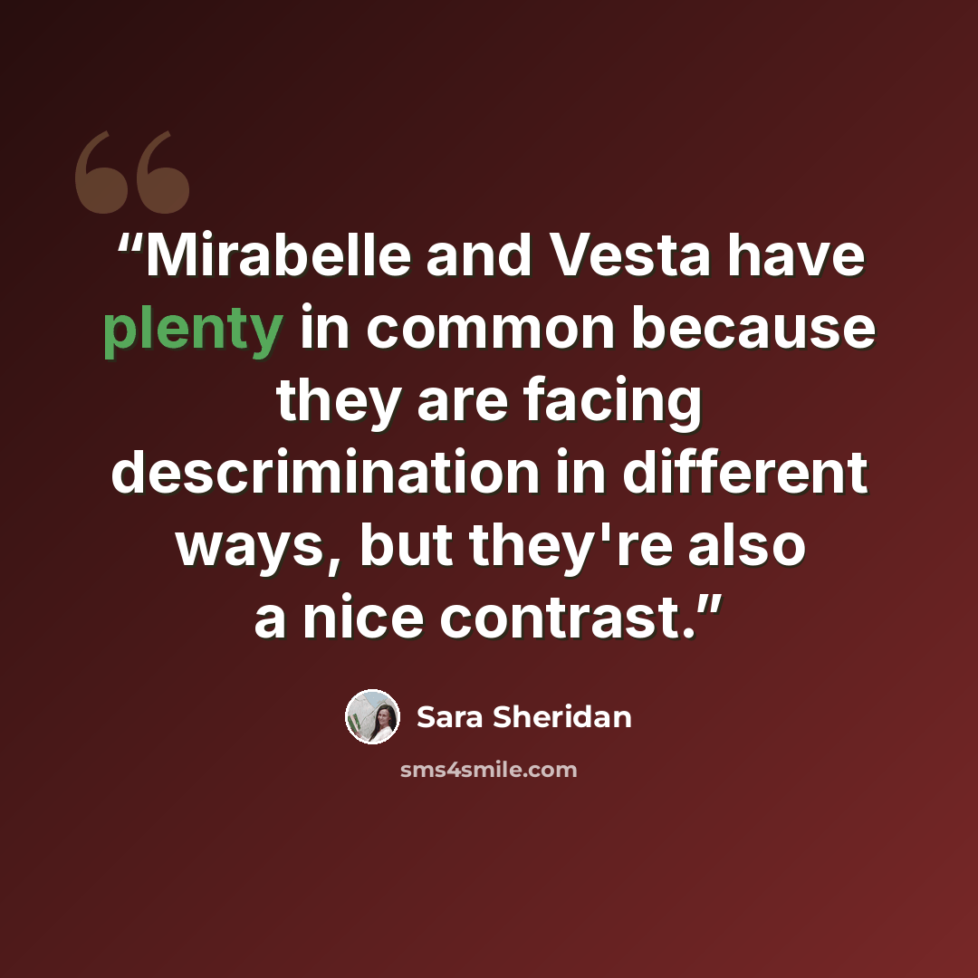 “Mirabelle and Vesta have plenty in common because they are facing descrimination in different ways, but they're also a nice contrast.” quote by Sara Sheridan