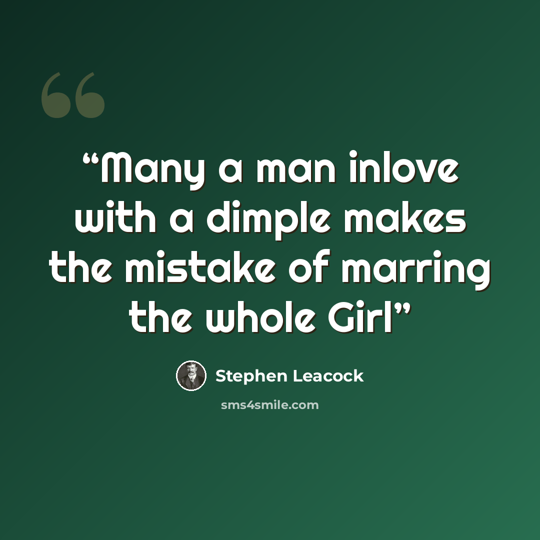 “Many a man inlove with a dimple makes the mistake of marring the whole Girl” quote by Stephen Leacock