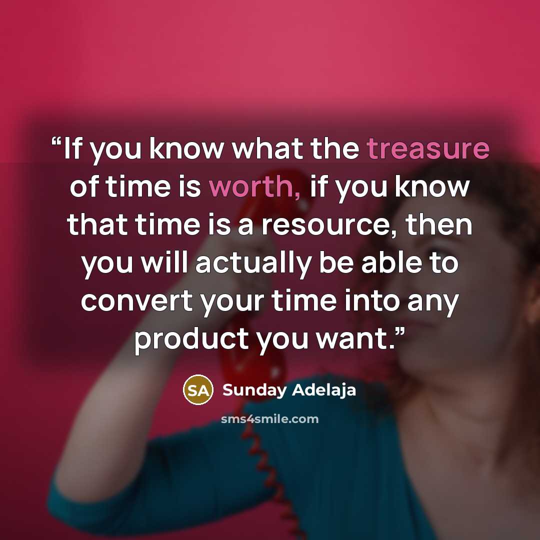 “If you know what the treasure of time is worth, if you know that time is a resource, then you will actually be able to convert your time into any product you want.” quote by Sunday Adelaja