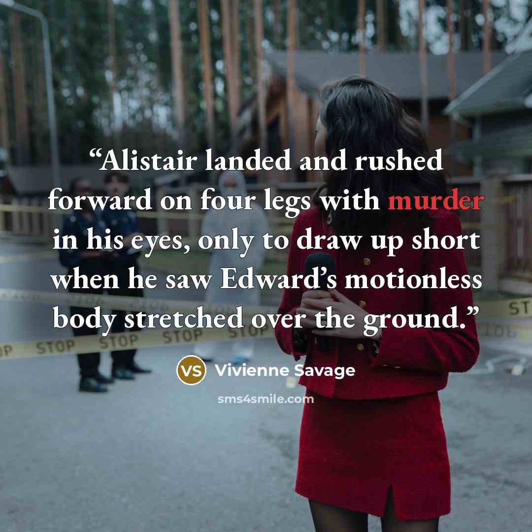 “Alistair landed and rushed forward on four legs with murder in his eyes, only to draw up short when he saw Edward’s motionless body stretched over the ground.” quote by Vivienne Savage