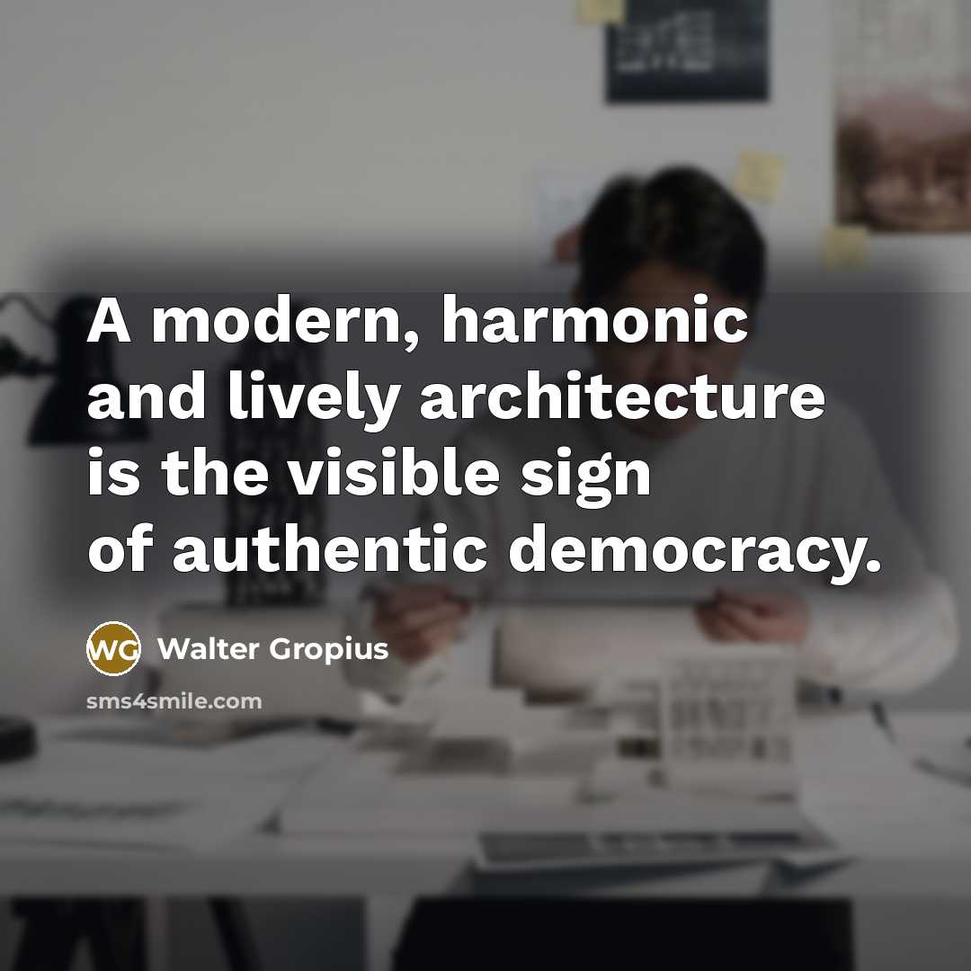 “A modern, harmonic and lively architecture is the visible sign of authentic democracy.” quote by Walter Gropius