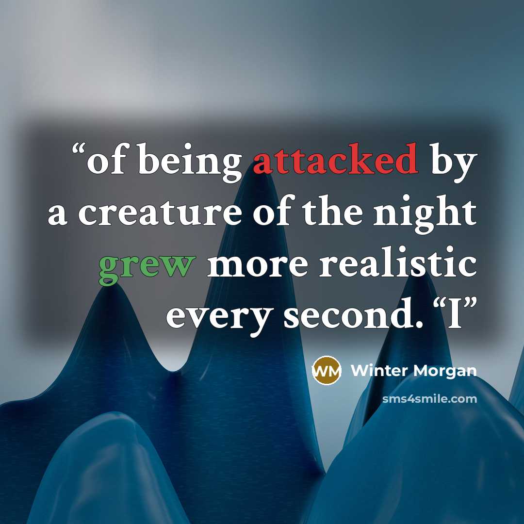 “of being attacked by a creature of the night grew more realistic every second. “I” quote by Winter Morgan