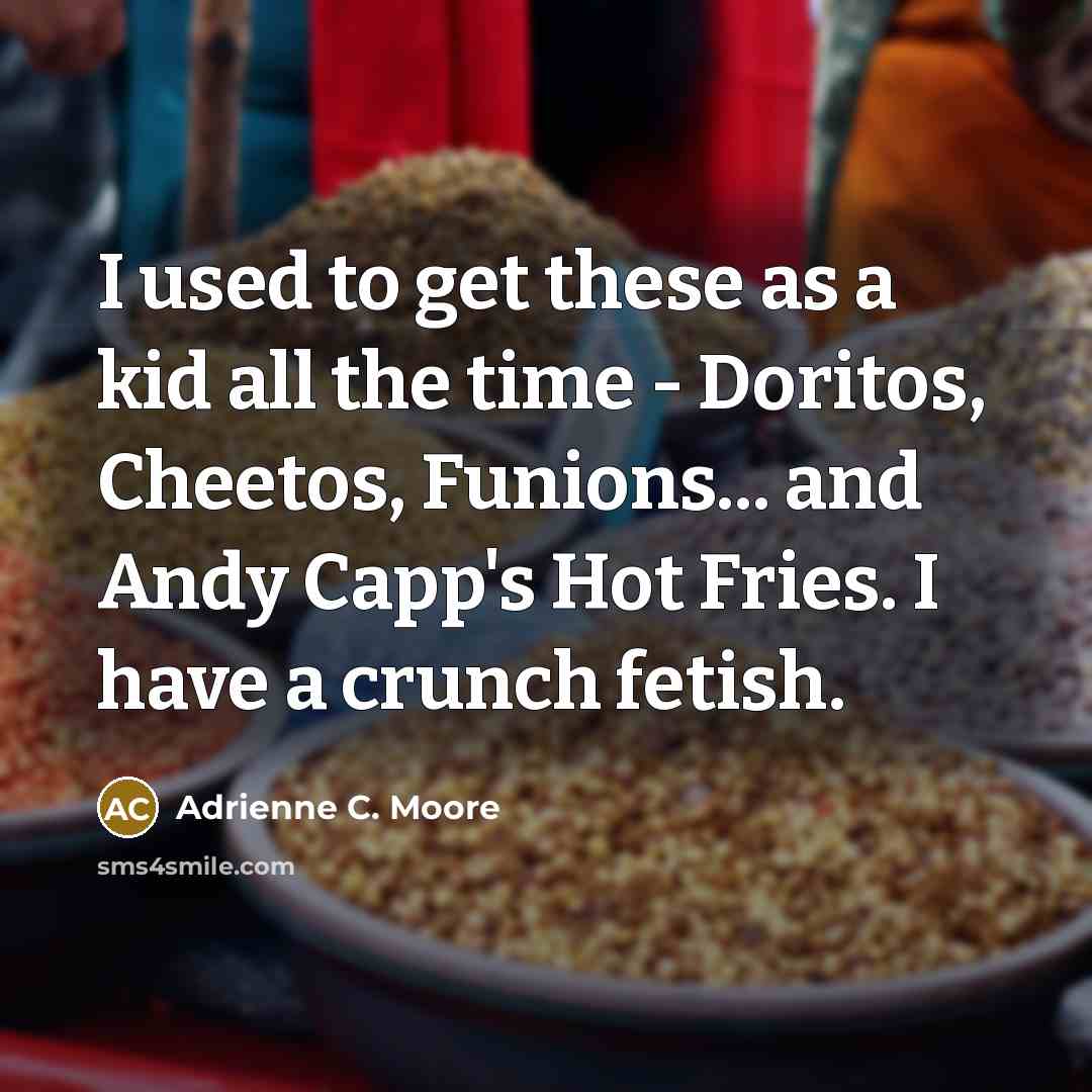 “I used to get these as a kid all the time - Doritos, Cheetos, Funions... and Andy Capp's Hot Fries. I have a crunch fetish.” quote by Adrienne C. Moore