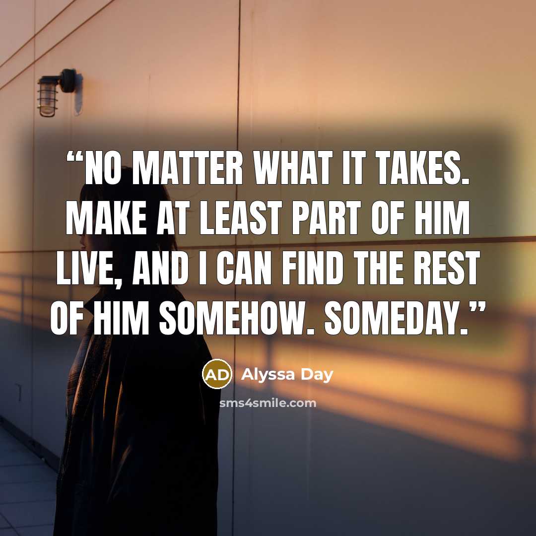 “No matter what it takes. Make at least part of him live, and I can find the rest of him somehow. Someday.” quote by Alyssa Day
