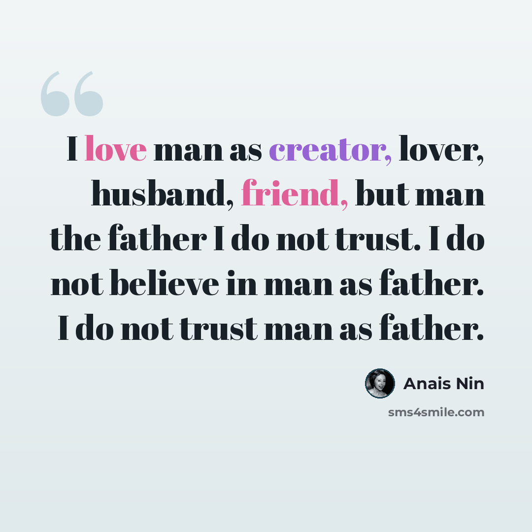 “I love man as creator, lover, husband, friend, but man the father I do not trust. I do not believe in man as father. I do not trust man as father.” quote by Anais Nin