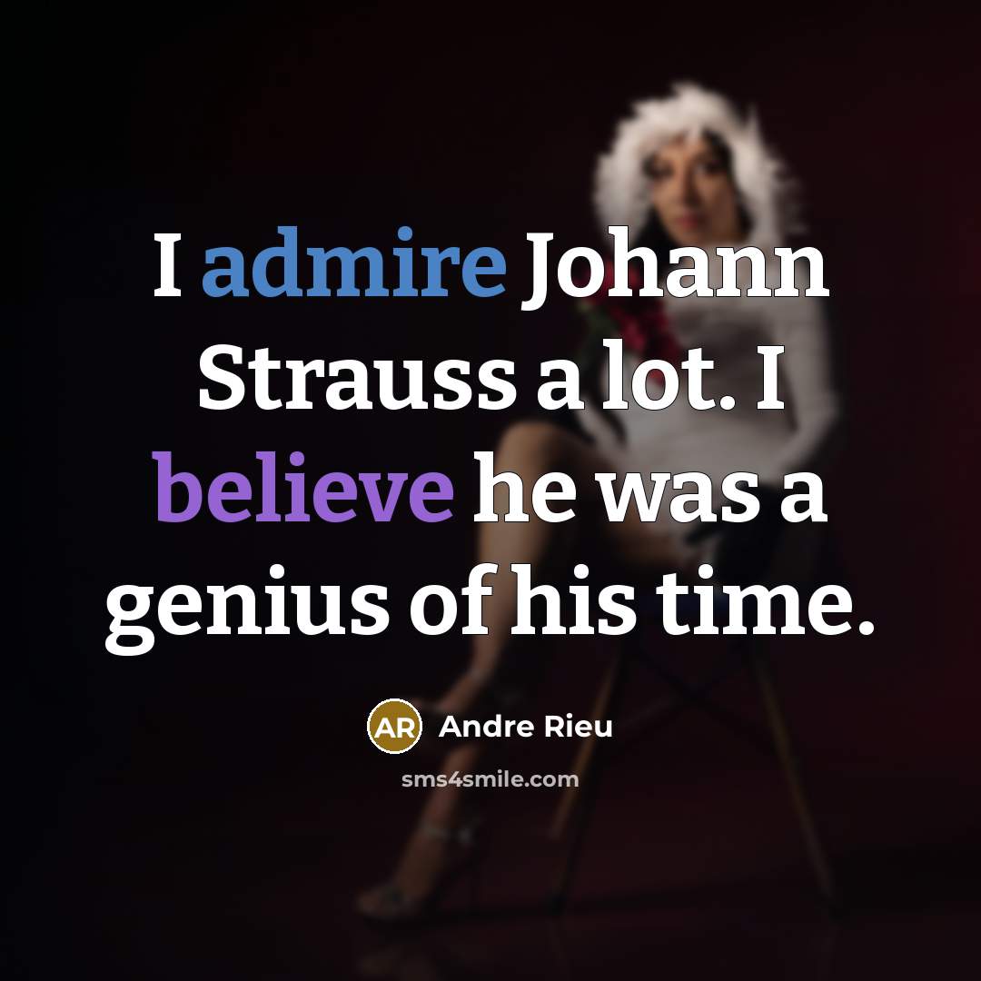 “I admire Johann Strauss a lot. I believe he was a genius of his time.” quote by Andre Rieu