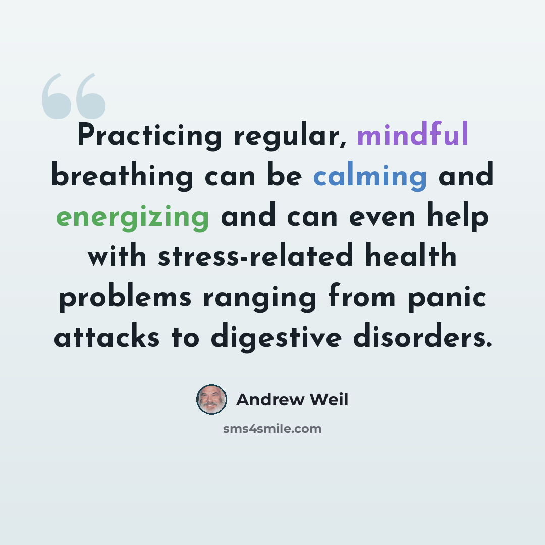 “Practicing regular, mindful breathing can be calming and energizing and can even help with stress-related health problems ranging from panic attacks to digestive disorders.” quote by Andrew Weil