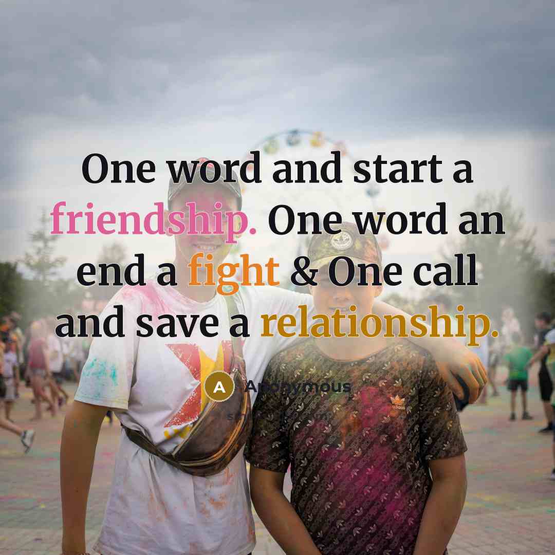 “One word and start a friendship. One word an end a fight & One call and save a relationship.” quote by Anonymous